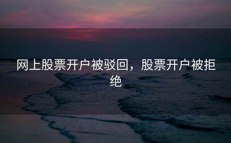 网上股票开户被驳回，股票开户被拒绝