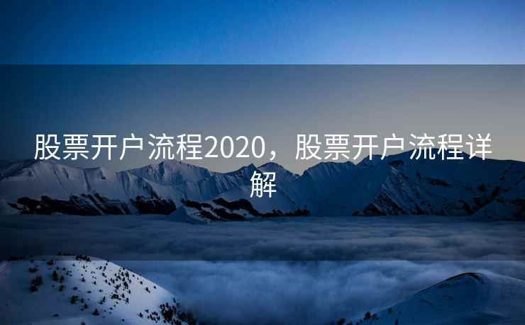 股票开户流程2020，股票开户流程详解