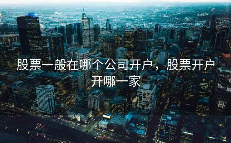 股票一般在哪个公司开户，股票开户开哪一家