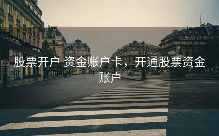 股票开户 资金账户卡，开通股票资金账户