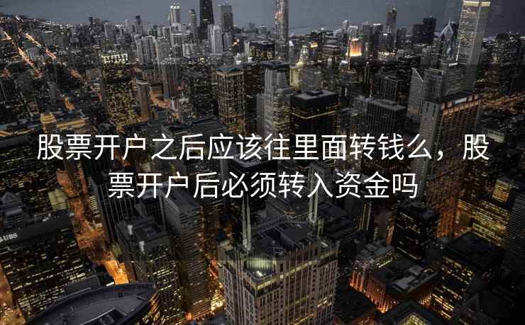 股票开户之后应该往里面转钱么，股票开户后必须转入资金吗