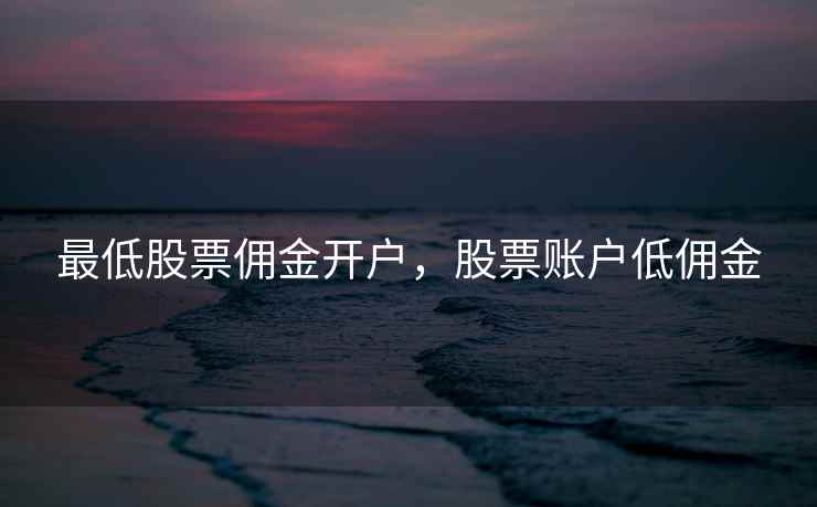 最低股票佣金开户，股票账户低佣金