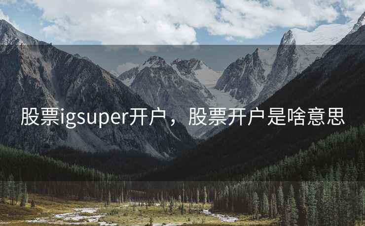 股票igsuper开户，股票开户是啥意思
