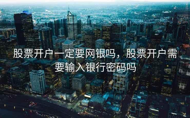 股票开户一定要网银吗，股票开户需要输入银行密码吗