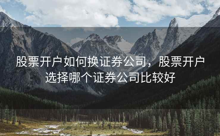 股票开户如何换证券公司，股票开户选择哪个证券公司比较好