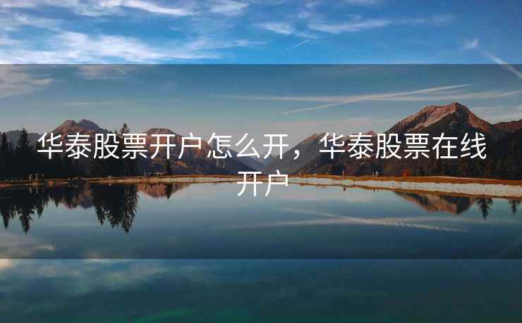 华泰股票开户怎么开，华泰股票在线开户