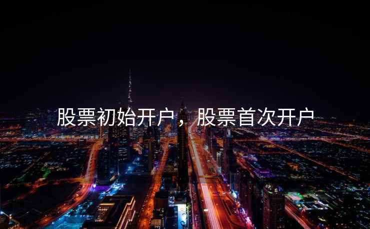 股票初始开户，股票首次开户