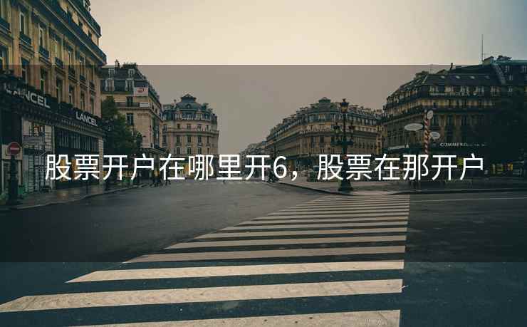 股票开户在哪里开6，股票在那开户