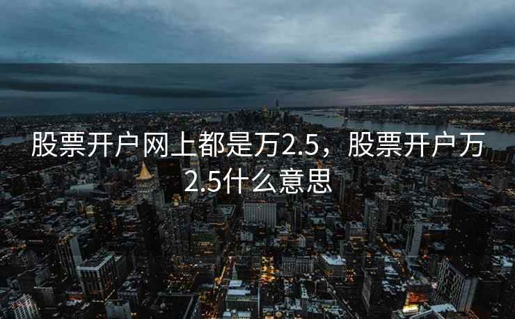 股票开户网上都是万2.5，股票开户万2.5什么意思
