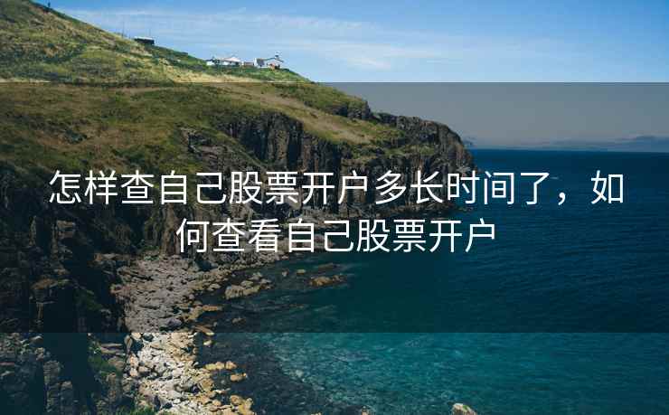 怎样查自己股票开户多长时间了，如何查看自己股票开户
