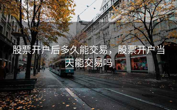 股票开户后多久能交易，股票开户当天能交易吗