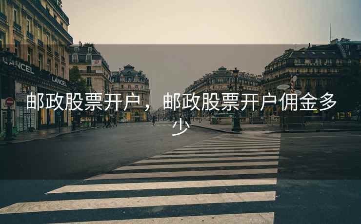 邮政股票开户，邮政股票开户佣金多少