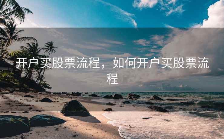 开户买股票流程，如何开户买股票流程