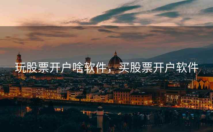 玩股票开户啥软件，买股票开户软件