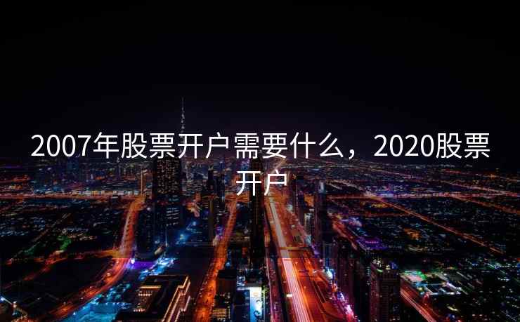 2007年股票开户需要什么，2020股票开户