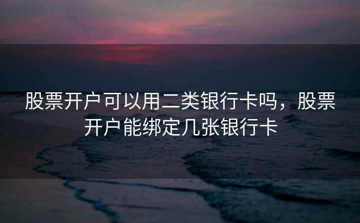 股票开户可以用二类银行卡吗，股票开户能绑定几张银行卡