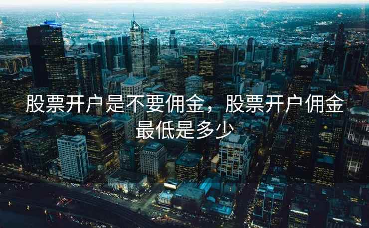 股票开户是不要佣金，股票开户佣金最低是多少