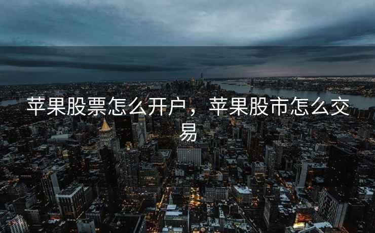 苹果股票怎么开户，苹果股市怎么交易