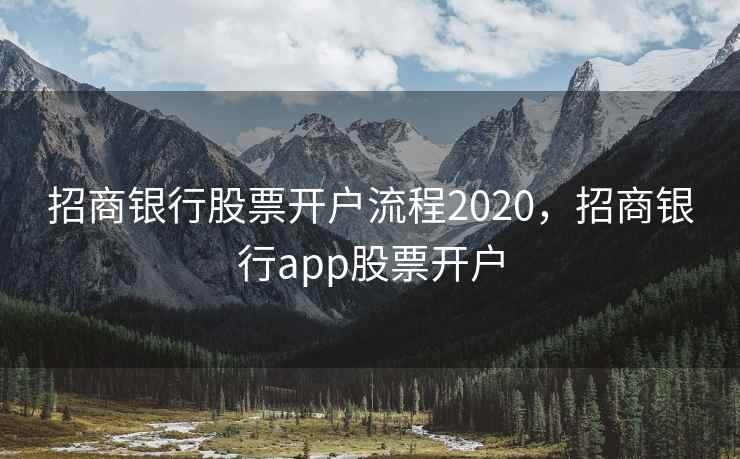 招商银行股票开户流程2020，招商银行app股票开户