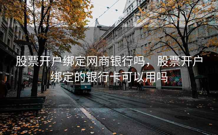 股票开户绑定网商银行吗，股票开户绑定的银行卡可以用吗