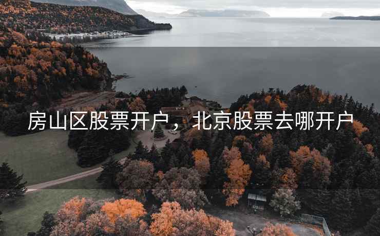 房山区股票开户，北京股票去哪开户