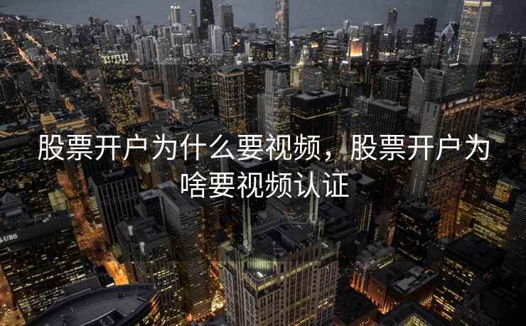 股票开户为什么要视频，股票开户为啥要视频认证