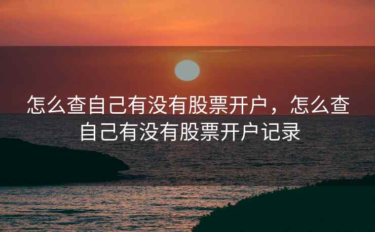 怎么查自己有没有股票开户，怎么查自己有没有股票开户记录