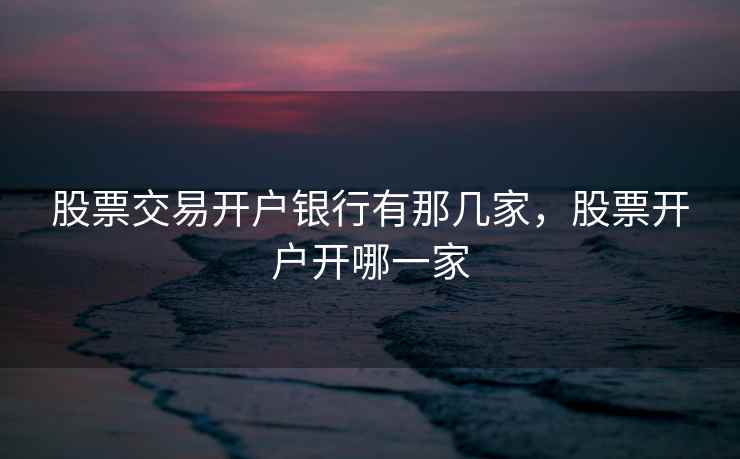 股票交易开户银行有那几家，股票开户开哪一家