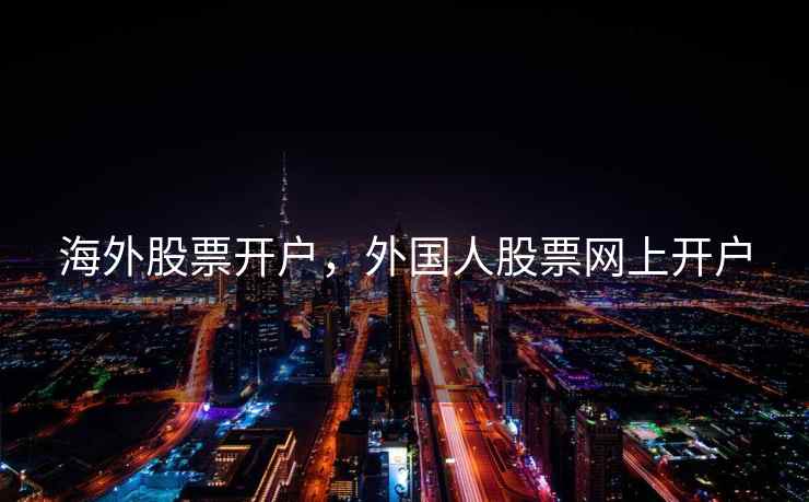 海外股票开户，外国人股票网上开户