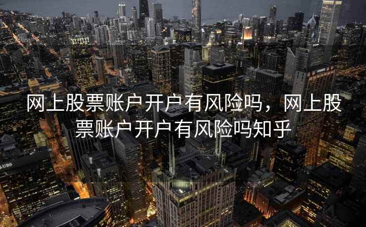 网上股票账户开户有风险吗，网上股票账户开户有风险吗知乎