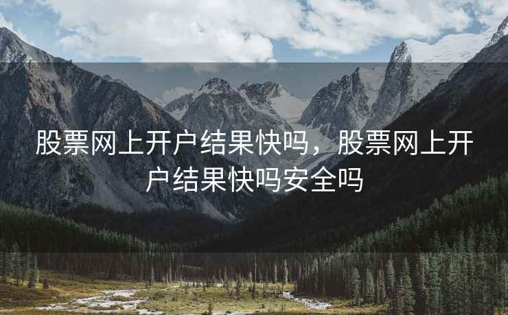 股票网上开户结果快吗，股票网上开户结果快吗安全吗