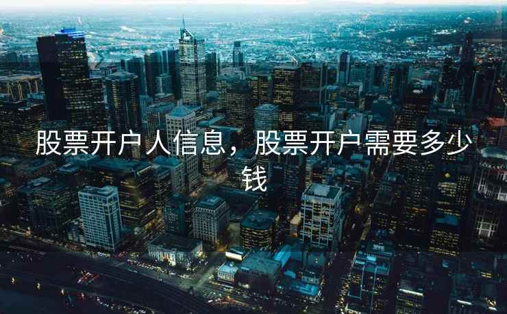 股票开户人信息，股票开户需要多少钱