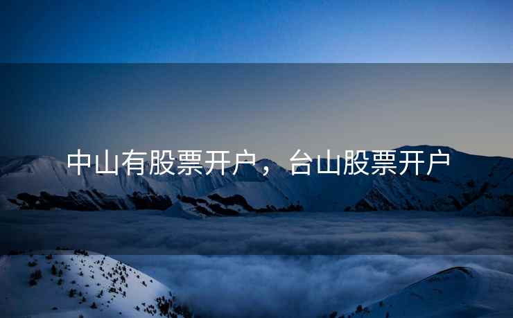 中山有股票开户，台山股票开户