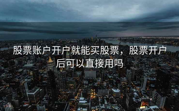 股票账户开户就能买股票，股票开户后可以直接用吗