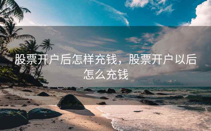 股票开户后怎样充钱，股票开户以后怎么充钱