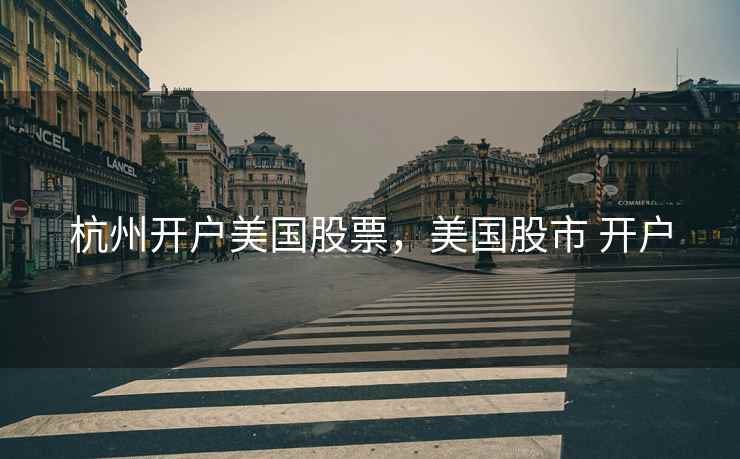 杭州开户美国股票，美国股市 开户