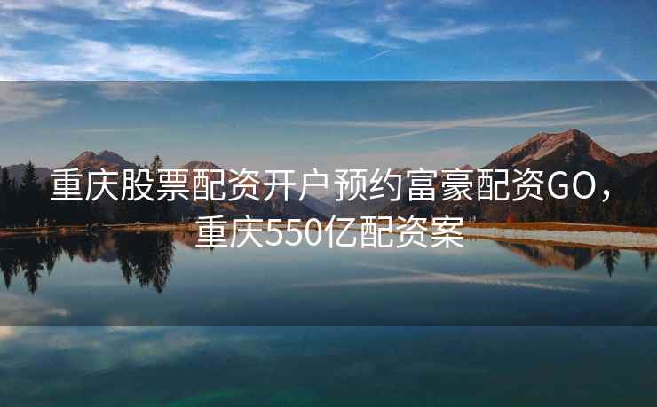 重庆股票配资开户预约富豪配资GO,重庆550亿配资案 重庆股票配资开户预约富豪配资GO,重庆550亿配资案