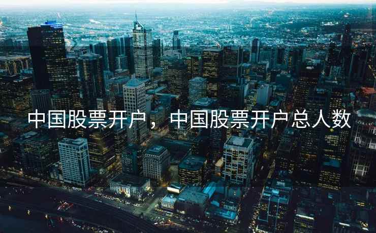 中国股票开户,中国股票开户总人数 中国股票开户,中国股票开户总人数
