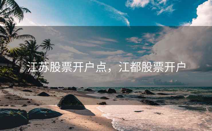 江苏股票开户点，江都股票开户