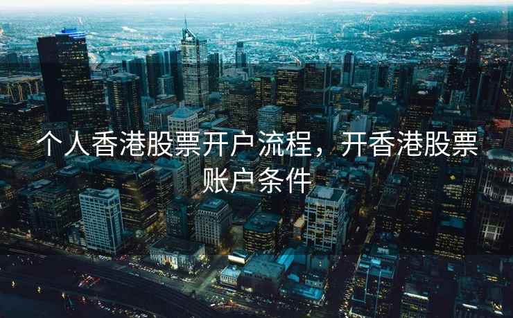 个人香港股票开户流程,开香港股票账户条件 个人香港股票开户流程,开香港股票账户条件