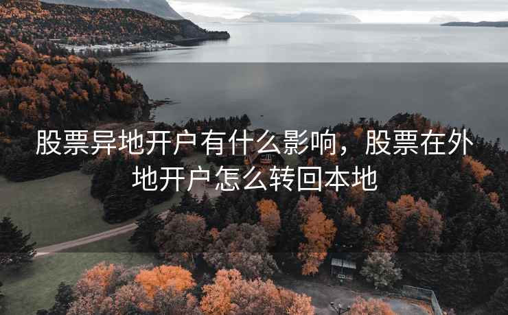 股票异地开户有什么影响,股票在外地开户怎么转回本地 股票异地开户有什么影响,股票在外地开户怎么转回本地