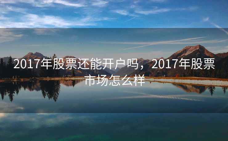 2017年股票还能开户吗，2017年股票市场怎么样