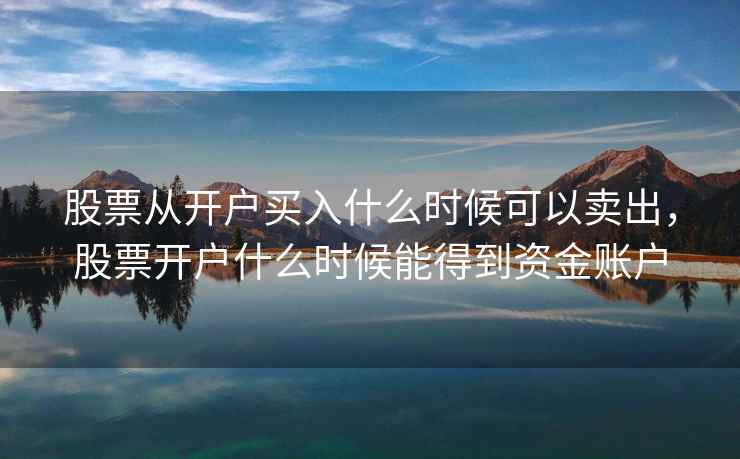 股票从开户买入什么时候可以卖出，股票开户什么时候能得到资金账户