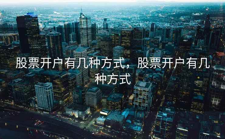 股票开户有几种方式，股票开户有几种方式