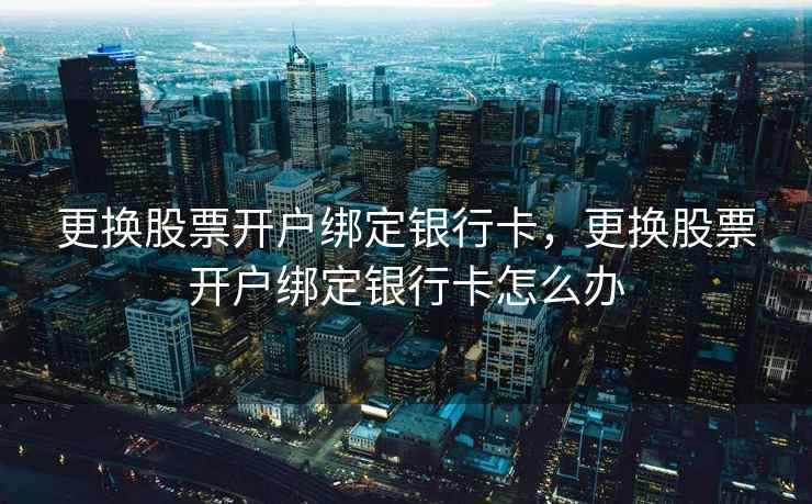 更换股票开户绑定银行卡，更换股票开户绑定银行卡怎么办