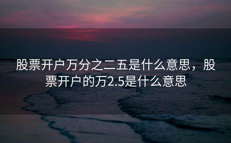 股票开户万分之二五是什么意思，股票开户的万2.5是什么意思