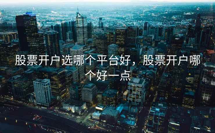 股票开户选哪个平台好，股票开户哪个好一点